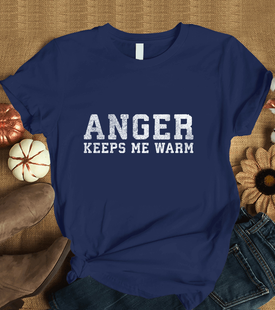 ANGER KEEPS ME WARM T-Shirt