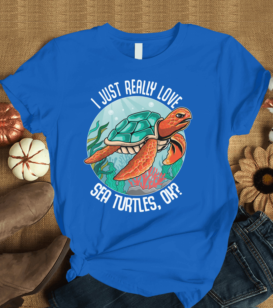 I Just Really Love Sea Turtles, Ok? Turtle Lovers T-Shirt