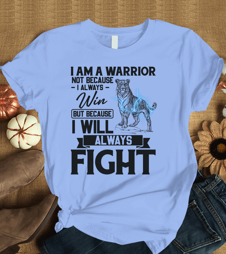 I Am A Warrior Not Because I Always Win But Because I Will Always Fight Tiger T-Shirt