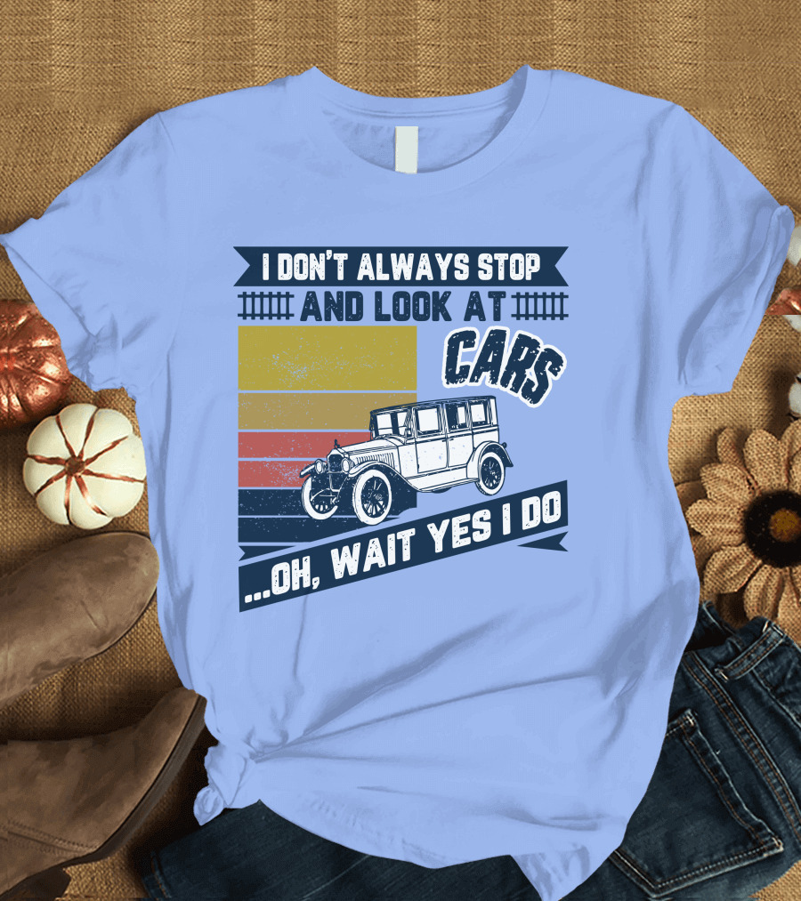 I Don't Always Stop And Look At Cars Oh Wait Yes I Do Classic Vintage Car T-Shirt