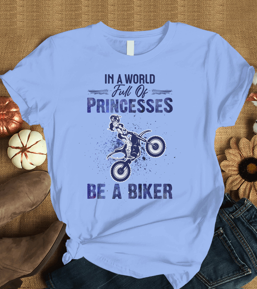 In A World Full Of Princesses Be A Biker - Motorcycle Rider T-Shirt