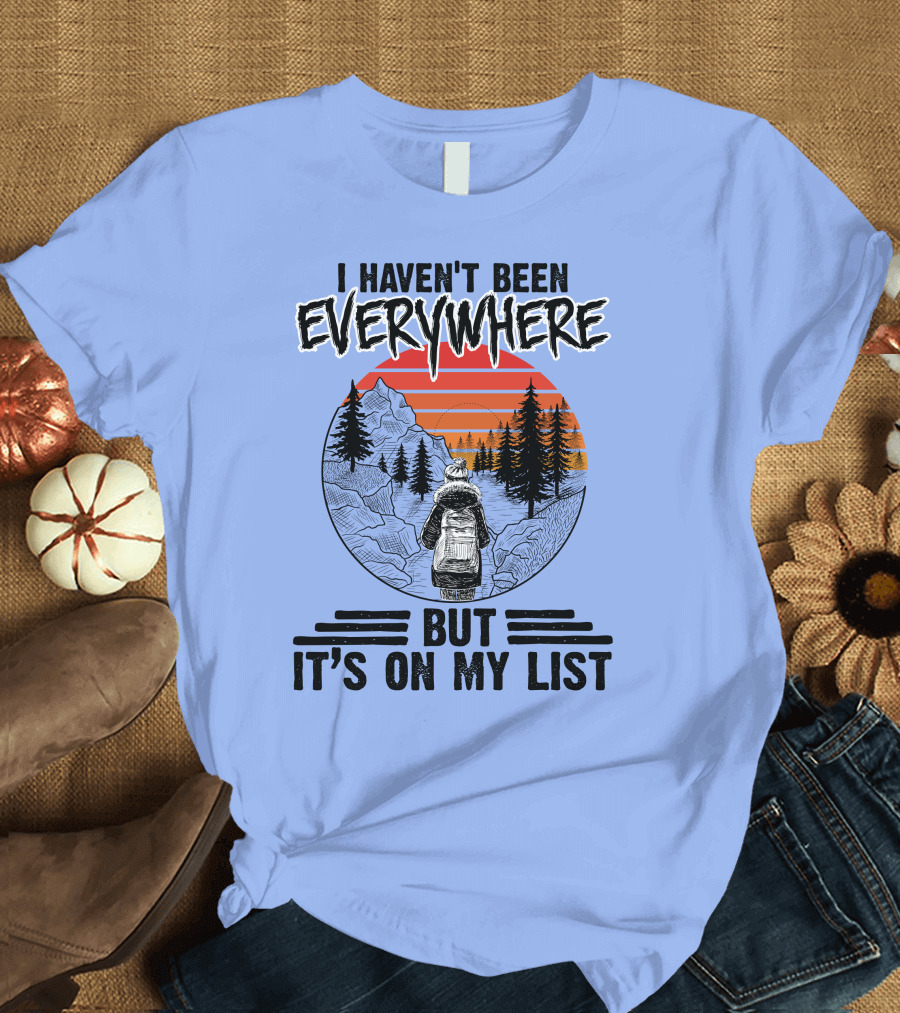 I Haven't Been Everywhere Scenic Adventure It's On My List T-Shirt