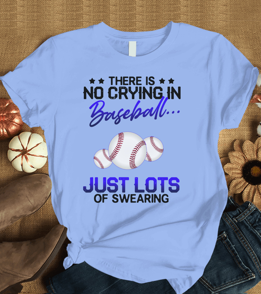 There Is No Crying In Baseball Just Lots Of Swearing With Baseballs T-Shirt