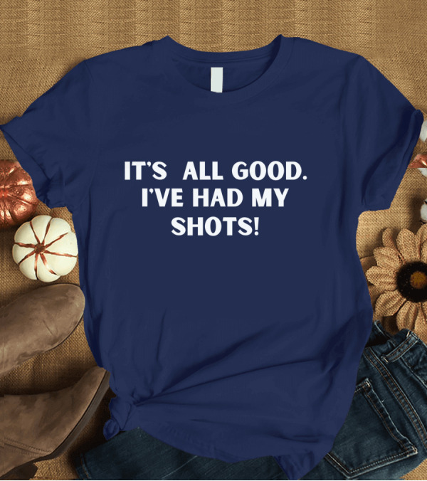 T-Shirt: It's All Good I've Had My Shots Funny Sarcastic Witty T-Shirt It's All Good I've Had My Shots Funny Sarcastic Witty T-Shirt