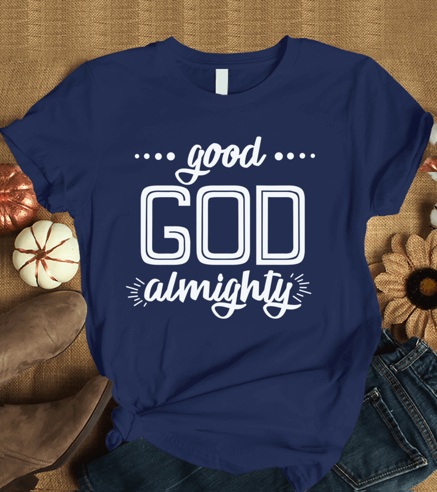 Good God Almighty Shirt Christianity Faith T-Shirt