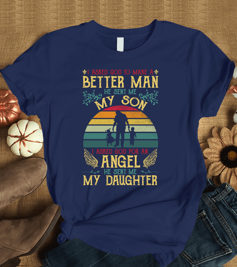 I Asked God to Make a Better Man He Sent Me My Son I Asked God for an Angel He Sent Me My Daughter T-Shirt
