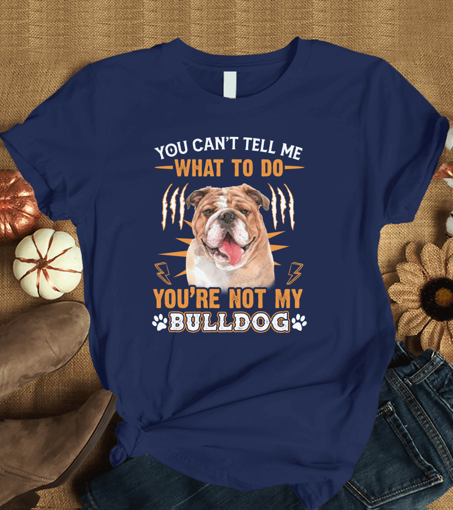 YOU CAN'T TELL ME WHAT TO DO YOU'RE NOT MY BULLDOG T-Shirt