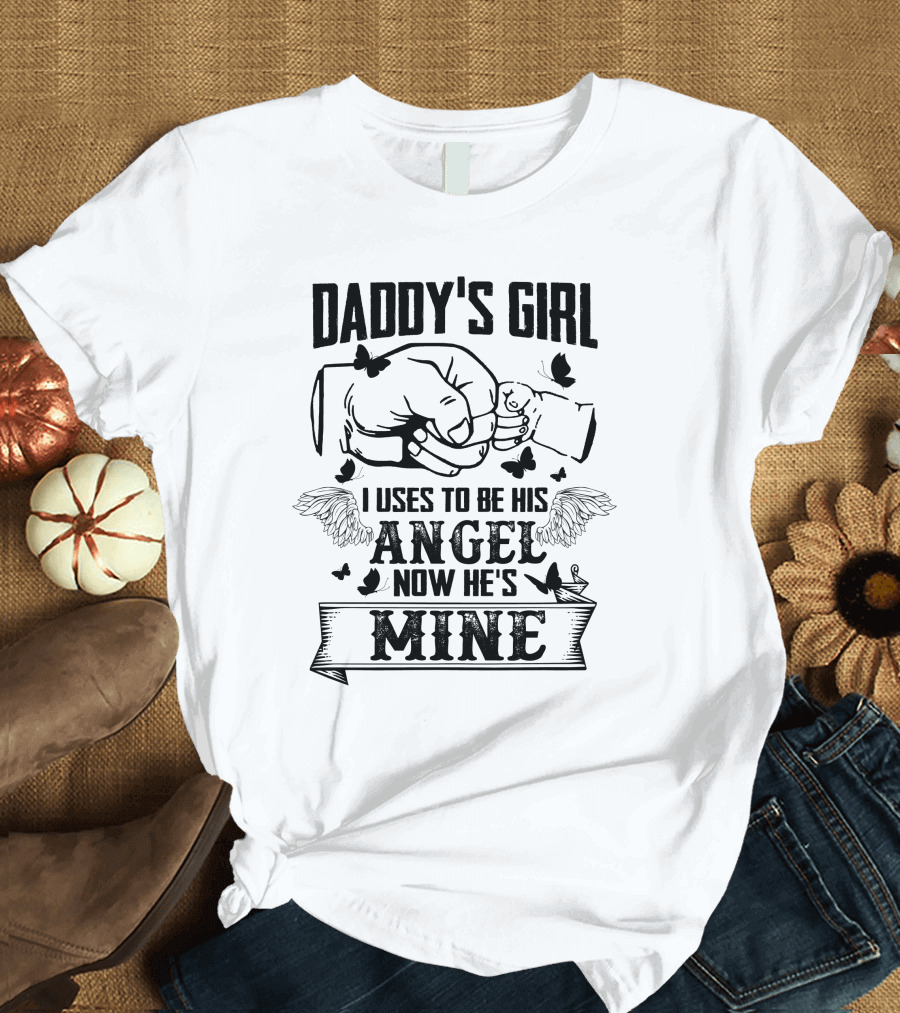 DADDY'S GIRL I USES TO BE HIS ANGEL NOW HE'S MINE T-Shirt