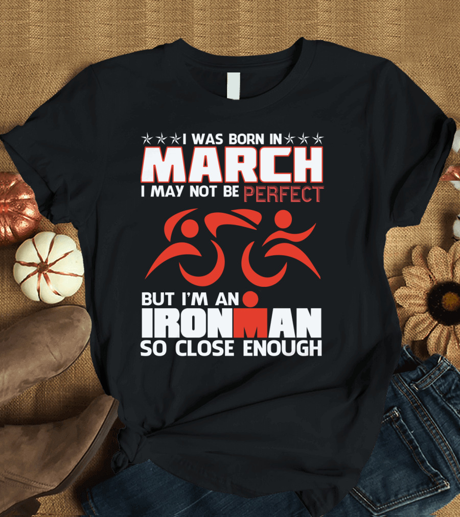 Born in March Not Perfect But Ironman So Close Enough T-Shirt
