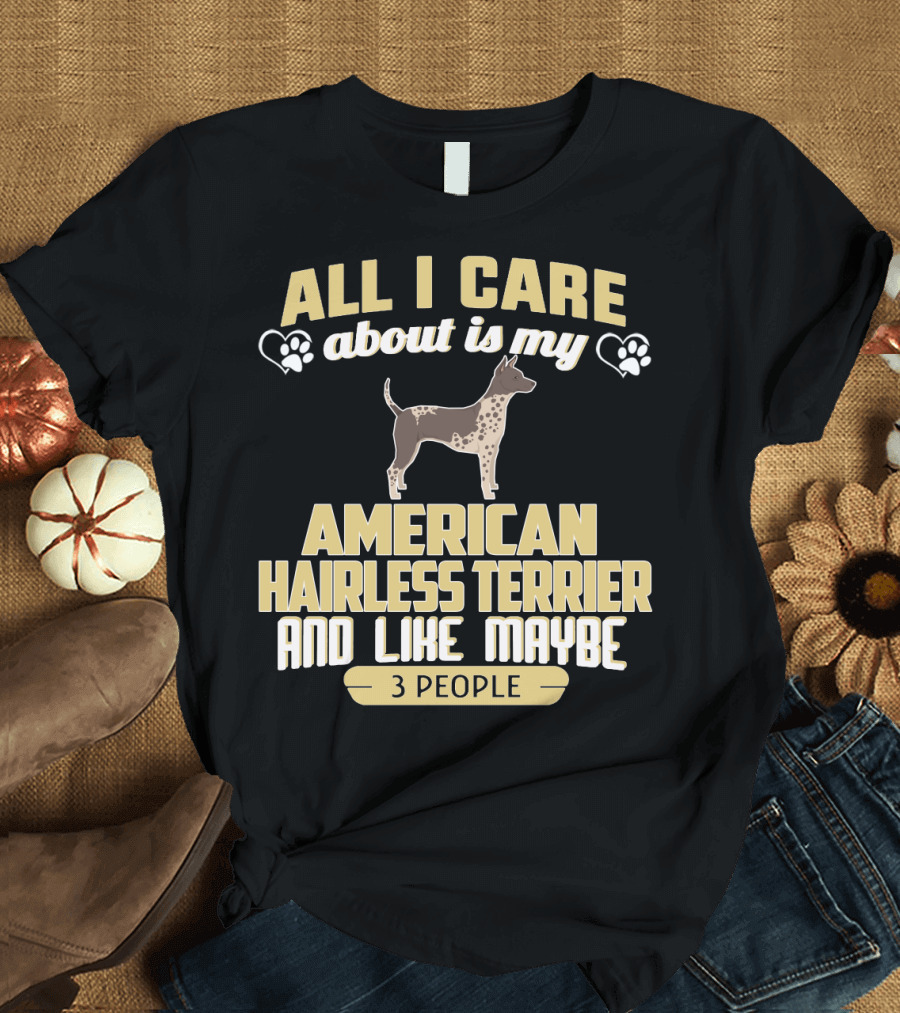 All I Care About Is My American Hairless Terrier And Like Maybe 3 People T-Shirt
