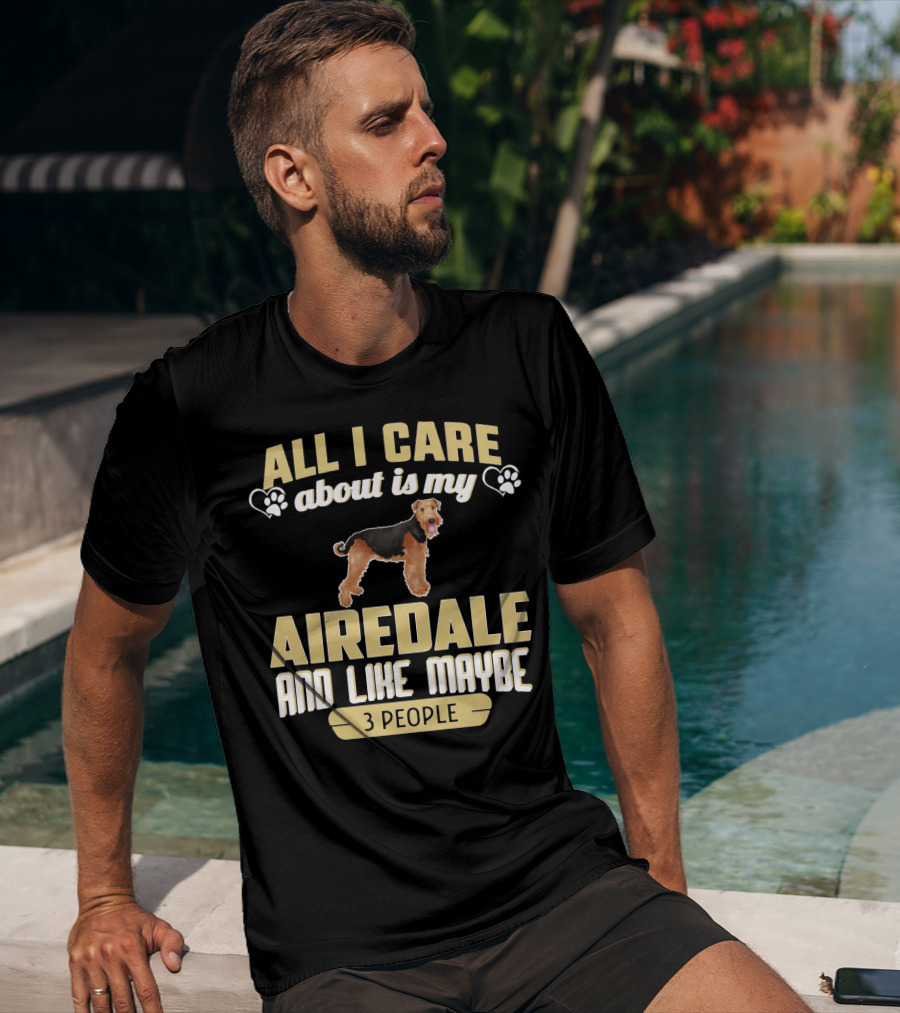 All I Care About Is My Airedale And Like Maybe 3 People Paws Hearts T-Shirt