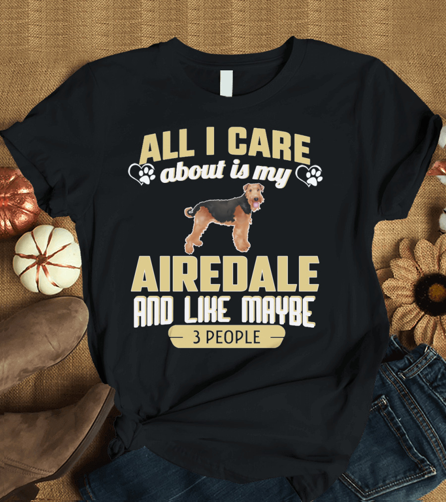 All I Care About Is My Airedale And Like Maybe 3 People Paws Hearts T-Shirt