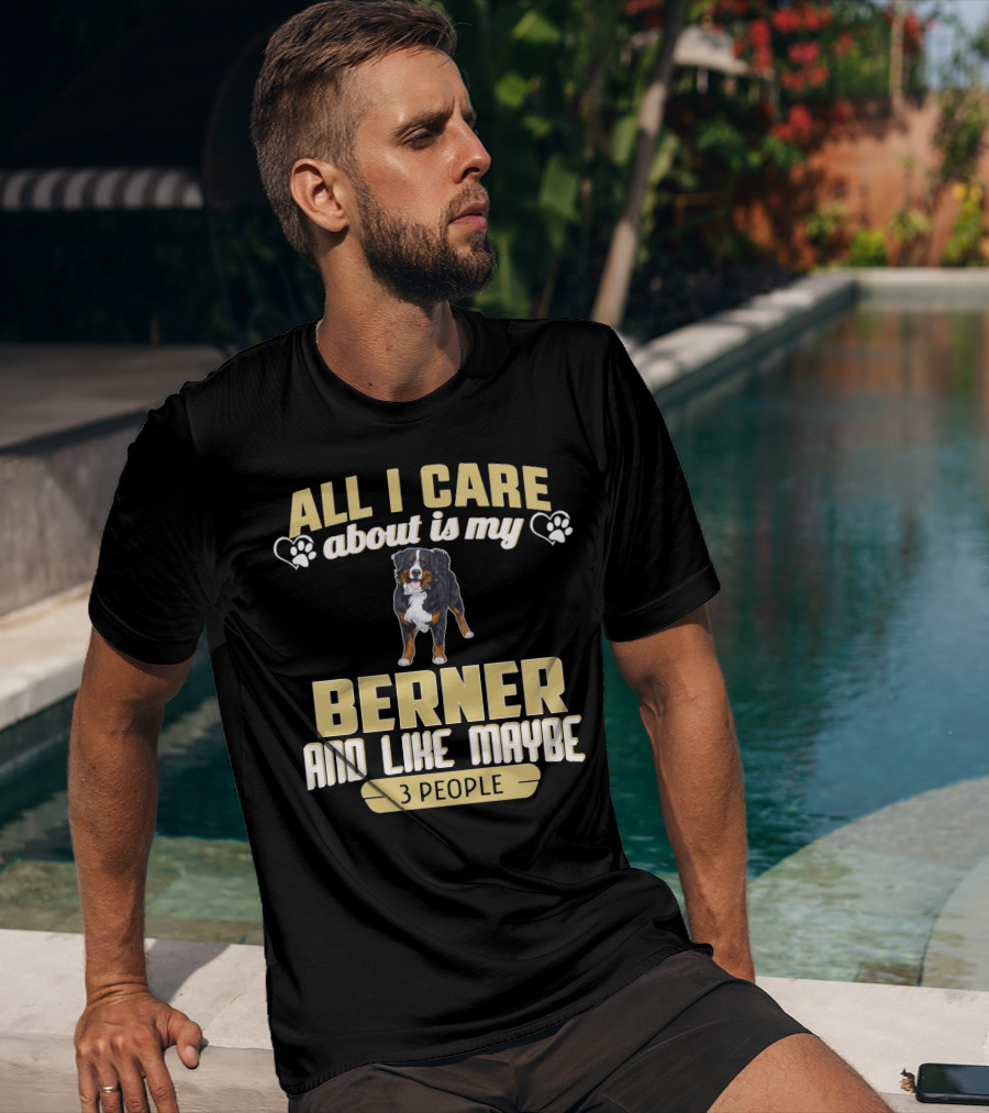 All I Care About Is My Berner And Like Maybe 3 People T-Shirt