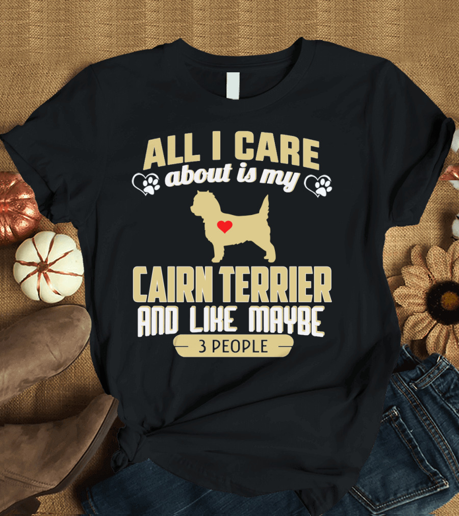 All I Care About Is My Cairn Terrier and Like Maybe 3 People T-Shirt