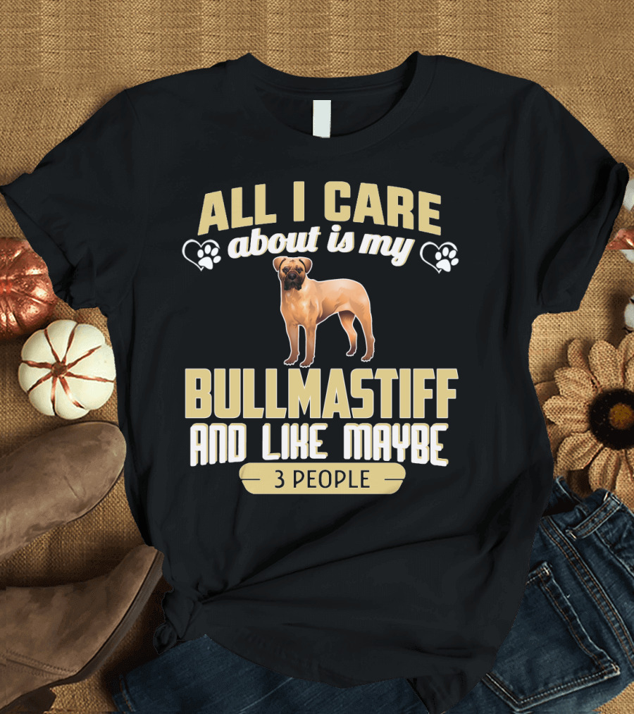 All I Care About Is My Bullmastiff and Like Maybe 3 People T-Shirt