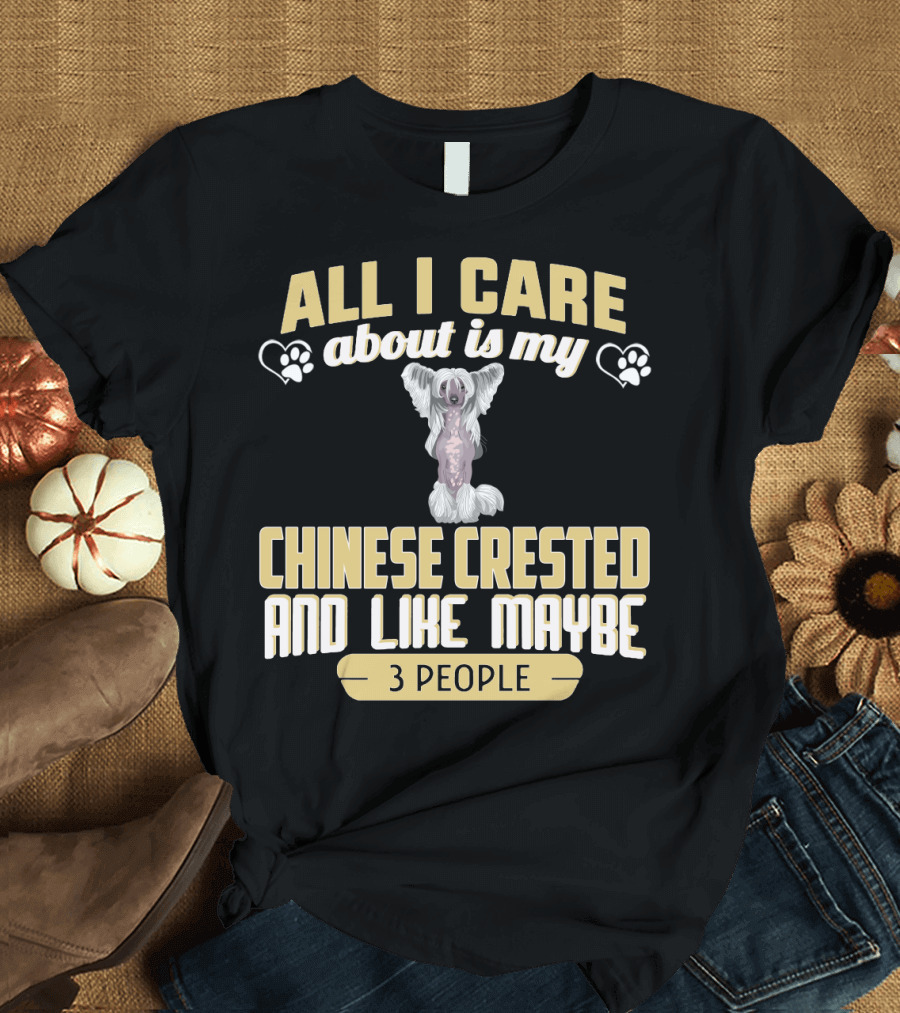 All I Care About Is My Chinese Crested and Like Maybe 3 People T-Shirt