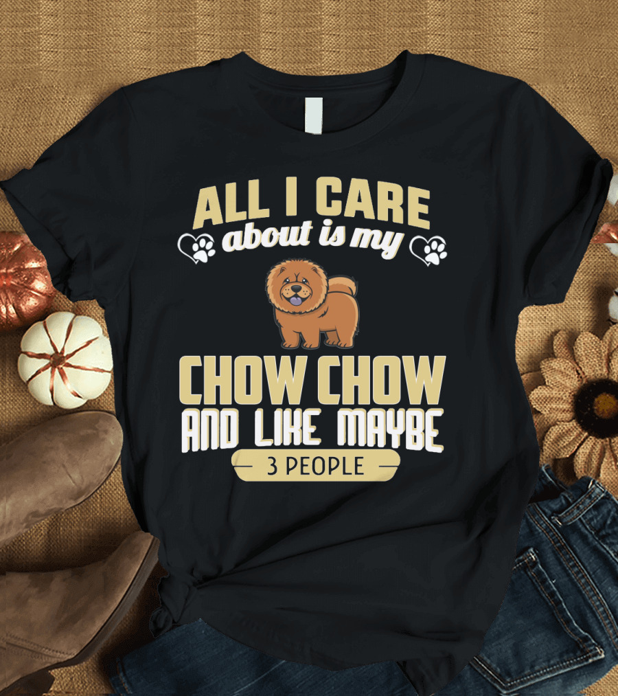 All I Care About Is My Chow Chow and Like Maybe 3 People T-Shirt