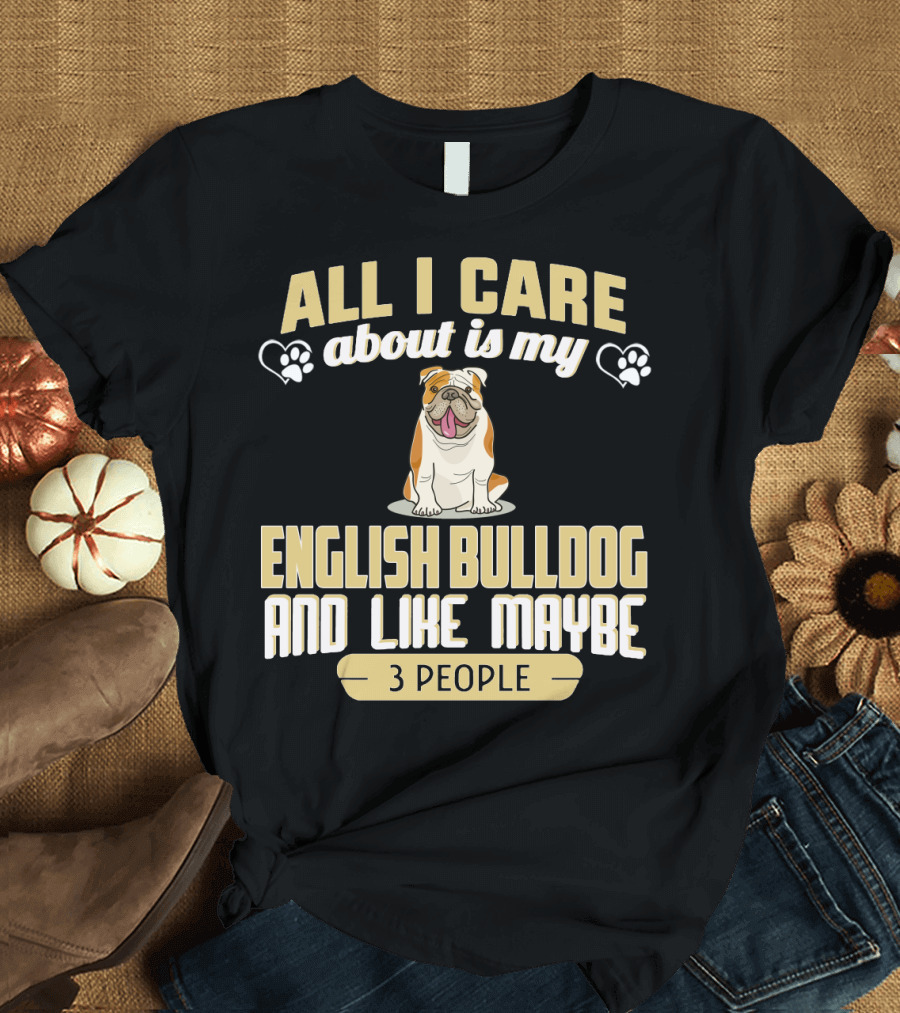 All I Care About Is My English Bulldog and Like Maybe 3 People T-Shirt
