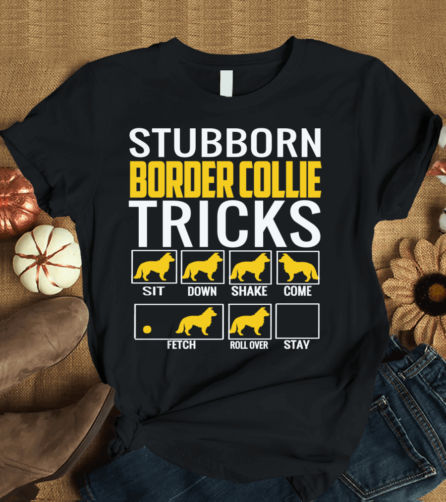 Stubborn Border Collie Tricks Sit Down Shake Come Fetch Roll Over Stay T-Shirt