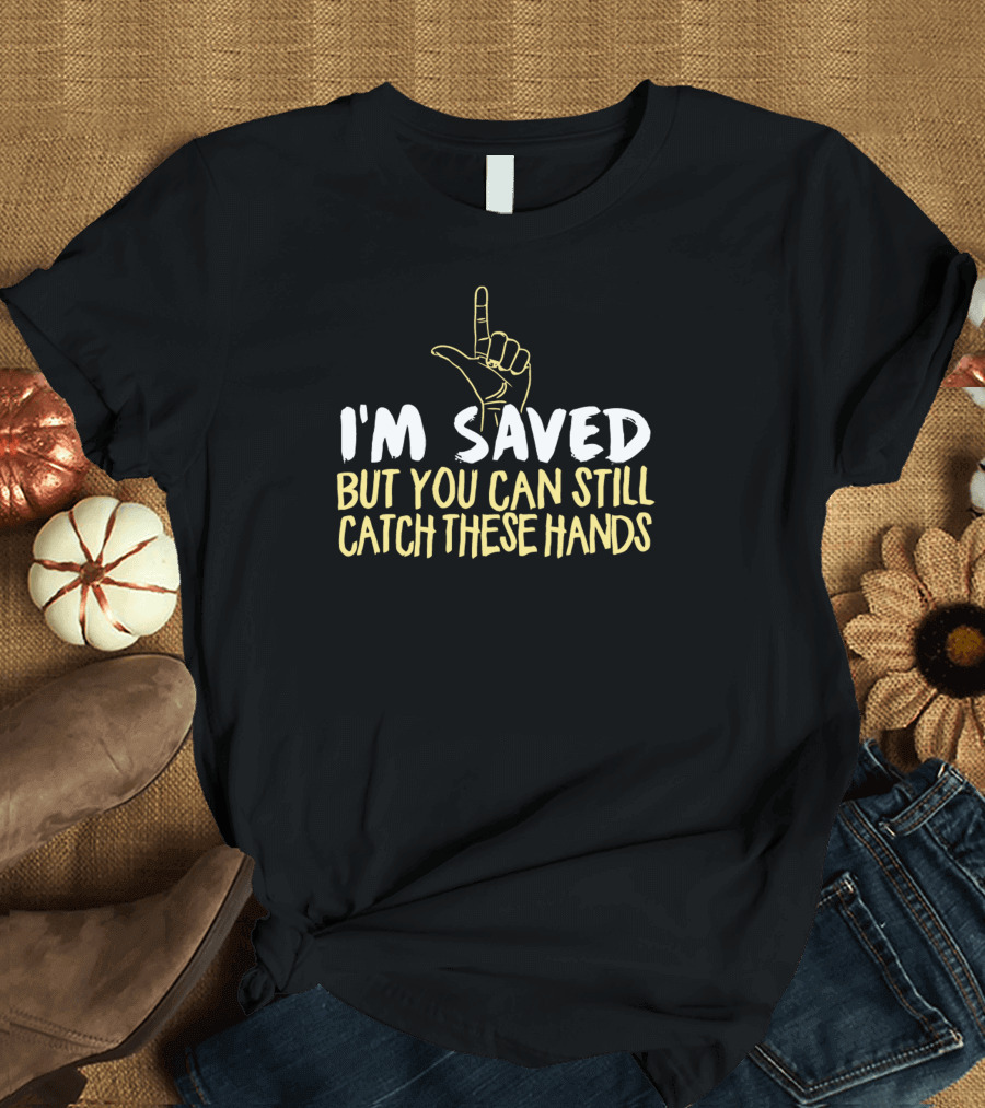 I'm Saved But You Can Still Catch These Hands T-Shirt
