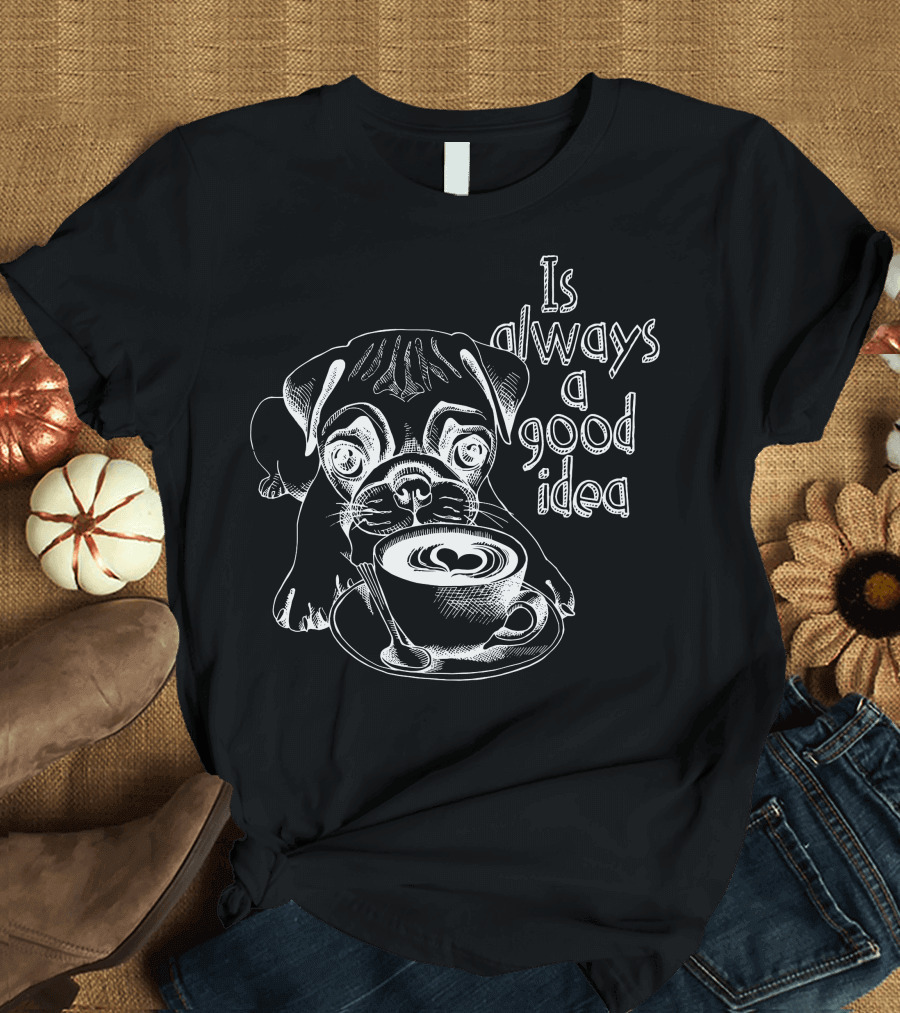 Pug Puppy Is Always A Good Idea With A Cup Of Coffee T-Shirt