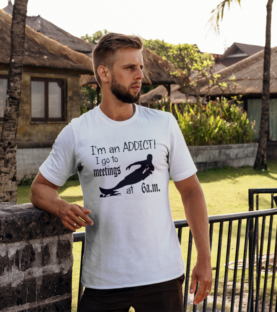 I'm An Addict I Go To Meetings At 6 A.m. Surfing T-Shirt