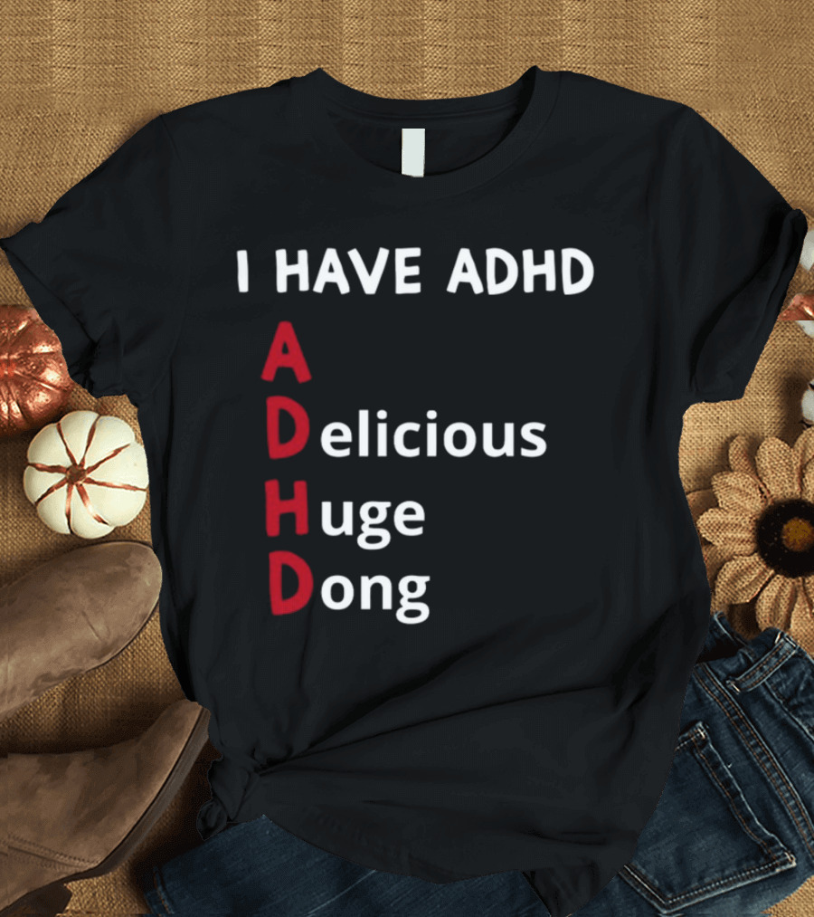 I Have ADHD Delicious Huge Dong Bold Lettering Humor T-Shirt