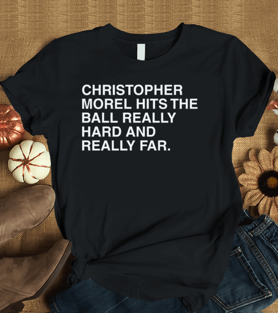 CHRISTOPHER MOREL HITS THE BALL REALLY HARD AND REALLY FAR T-Shirt