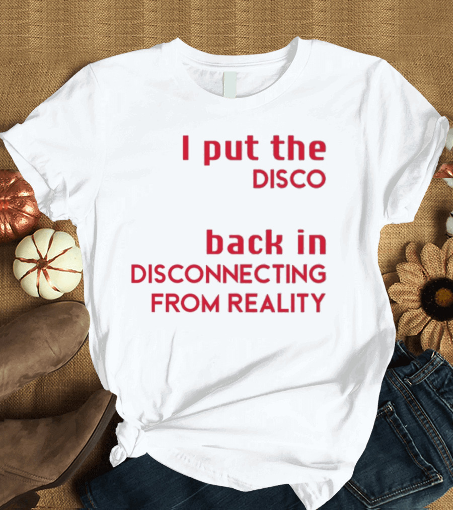I Put The Disco Back In Disconnecting From Reality T-Shirt