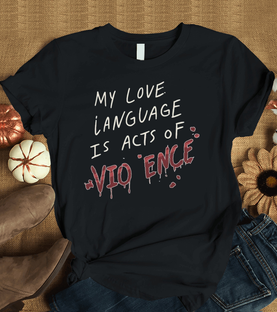 My Love Language Is Acts Of Vio*ence Blood Splatter Text T-Shirt