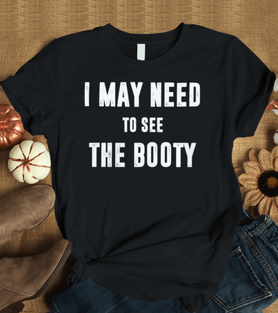 I May Need To See The Booty Meme T-Shirt
