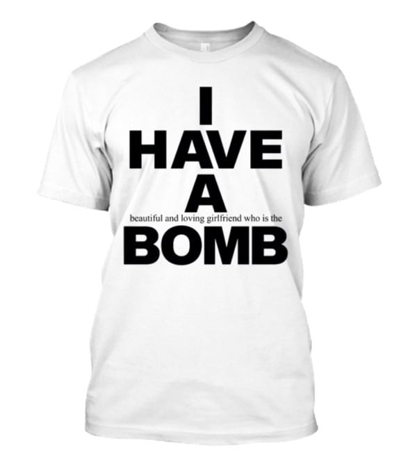 I Have A Beautiful And Loving Girlfriend Who Is The Bomb T-Shirt