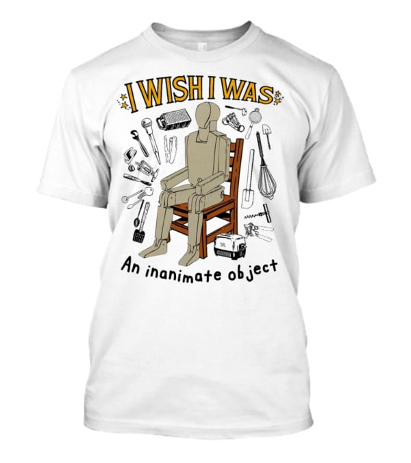 I Wish I Was An Inanimate Object Surrounded By Tools And Mannequin Chair T-Shirt