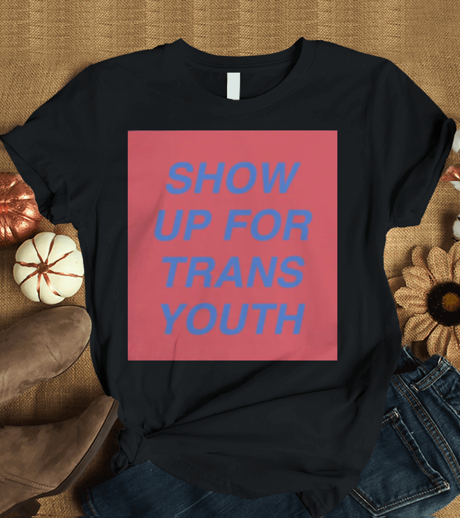 Show Up For Trans Youth Empowerment and Support T-Shirt