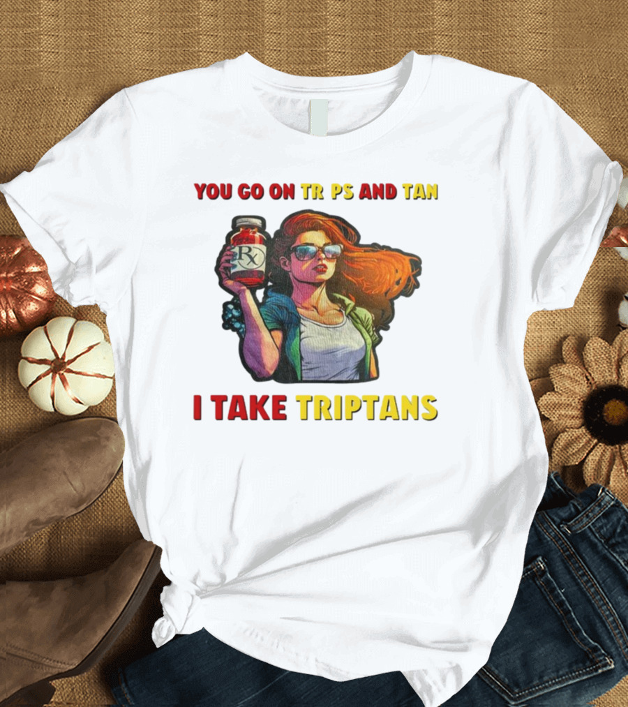 You Go On Trips And Tan I Take Triptans Prescription Bottle Woman With Sunglasses T-Shirt