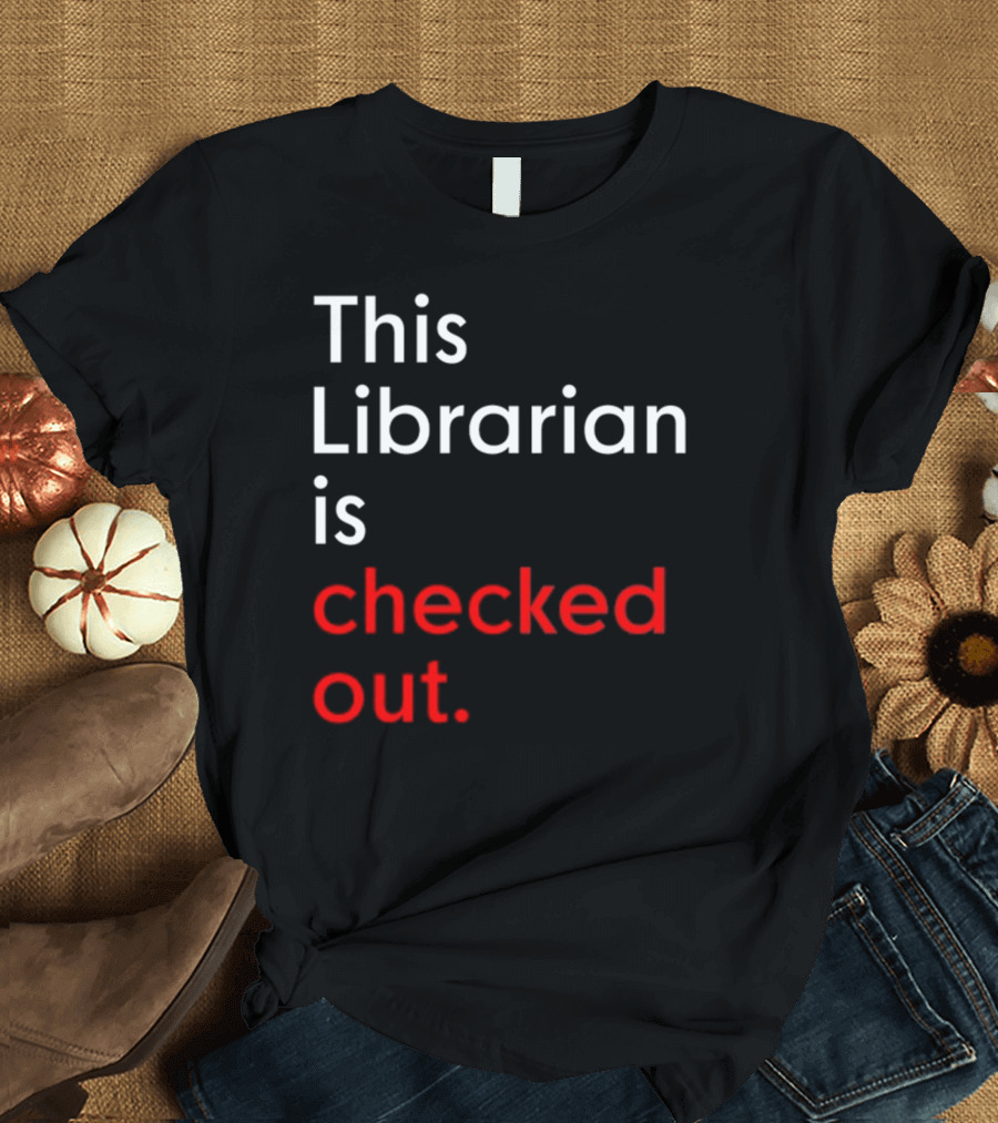 This Librarian Is Checked Out In T-Shirt
