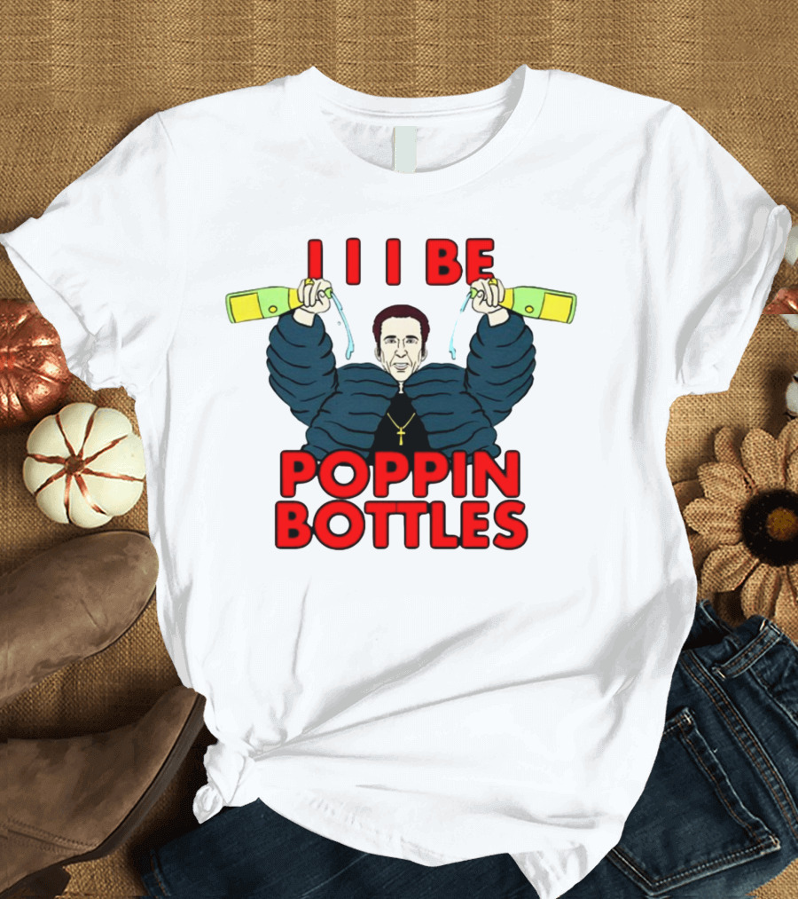 I I I Be Poppin Bottles Nicolas Cage Champaign T-Shirt