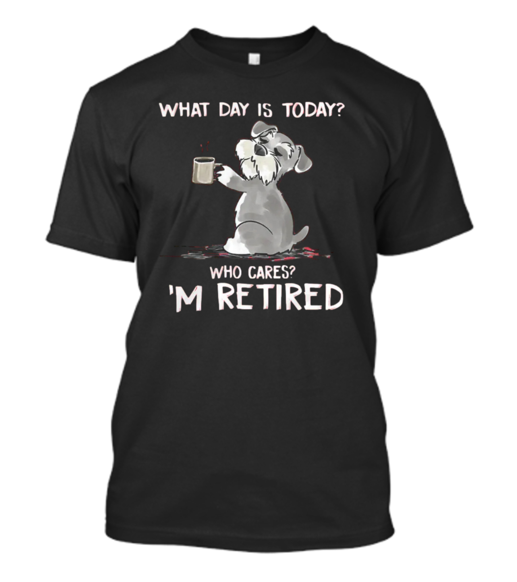What Day Is Today Who Cares I'm Retired Funny Schnauzer With Mug T-Shirt