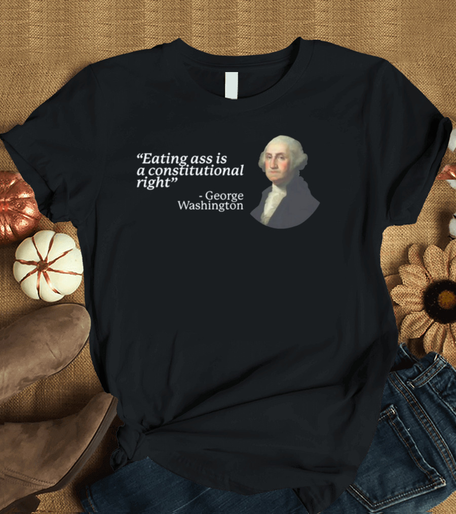 George Washington Quote Eating Ass Is A Constitutional Right T-Shirt