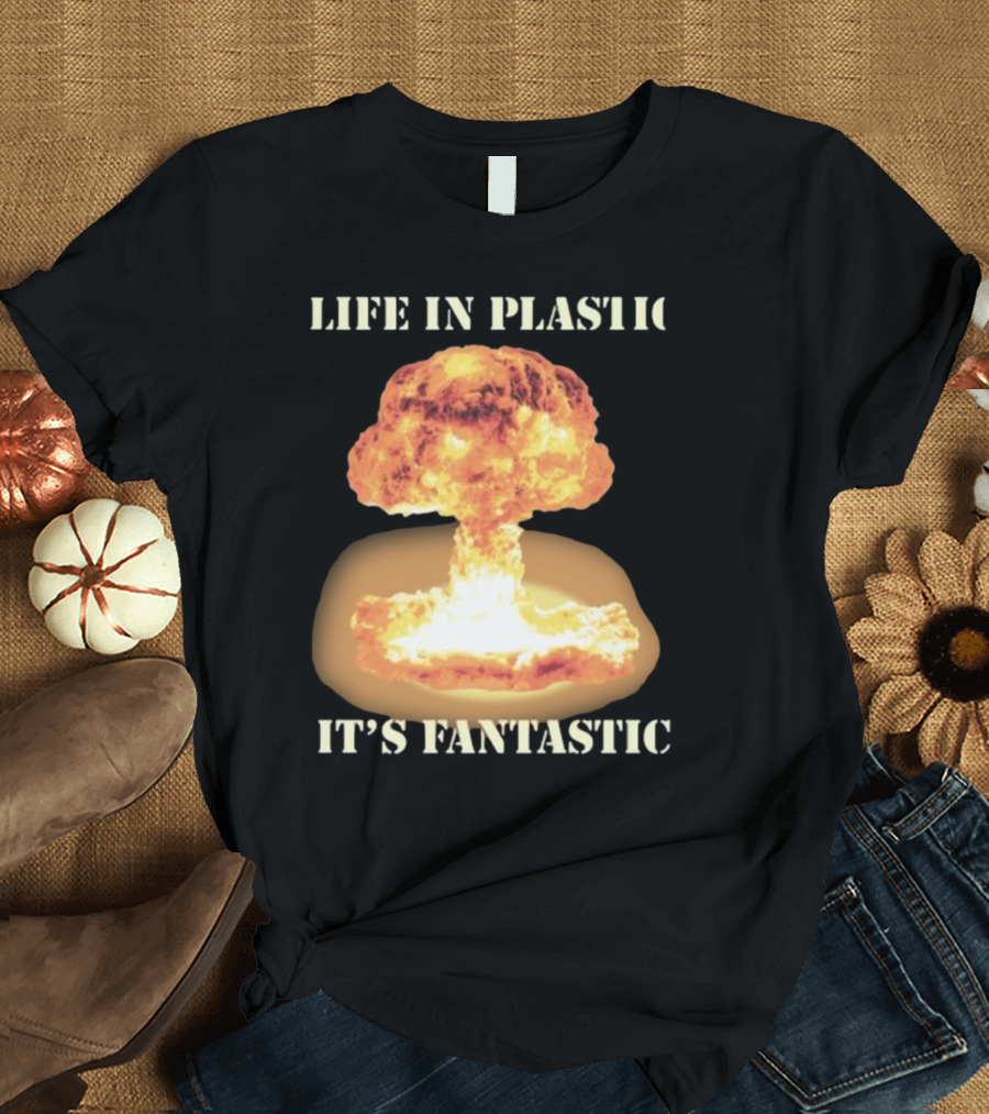 Life In Plastic It's Fantastic Explosive Gotfunny Oppenheimer T-Shirt
