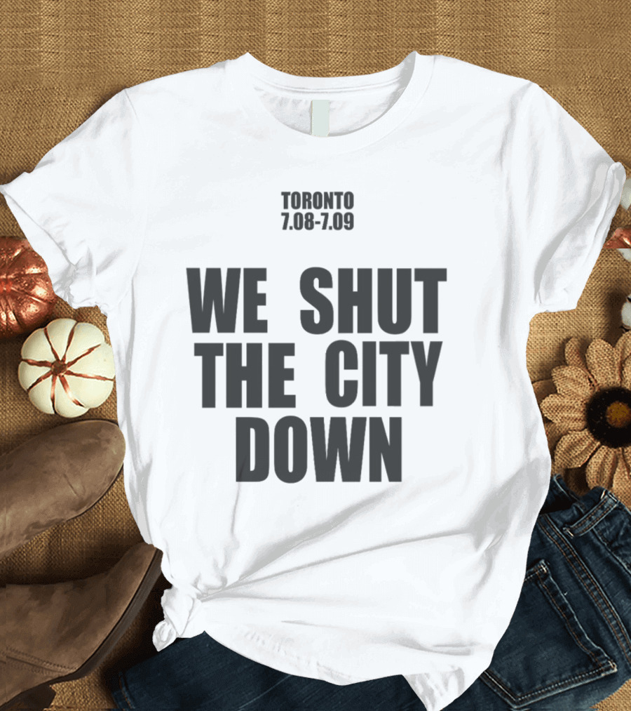 Toronto We Shut The City Down 7.08 7.09 T-Shirt