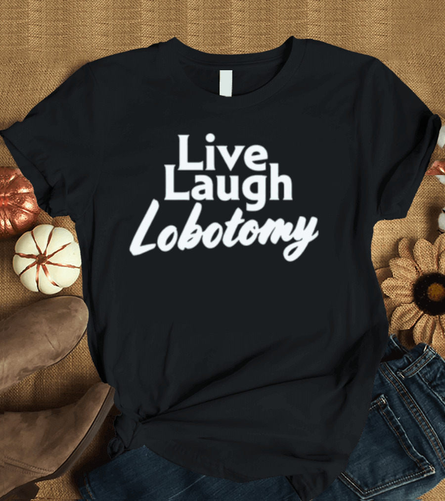 Shitheadsteve Live Laugh Lobotomy Meme T-Shirt
