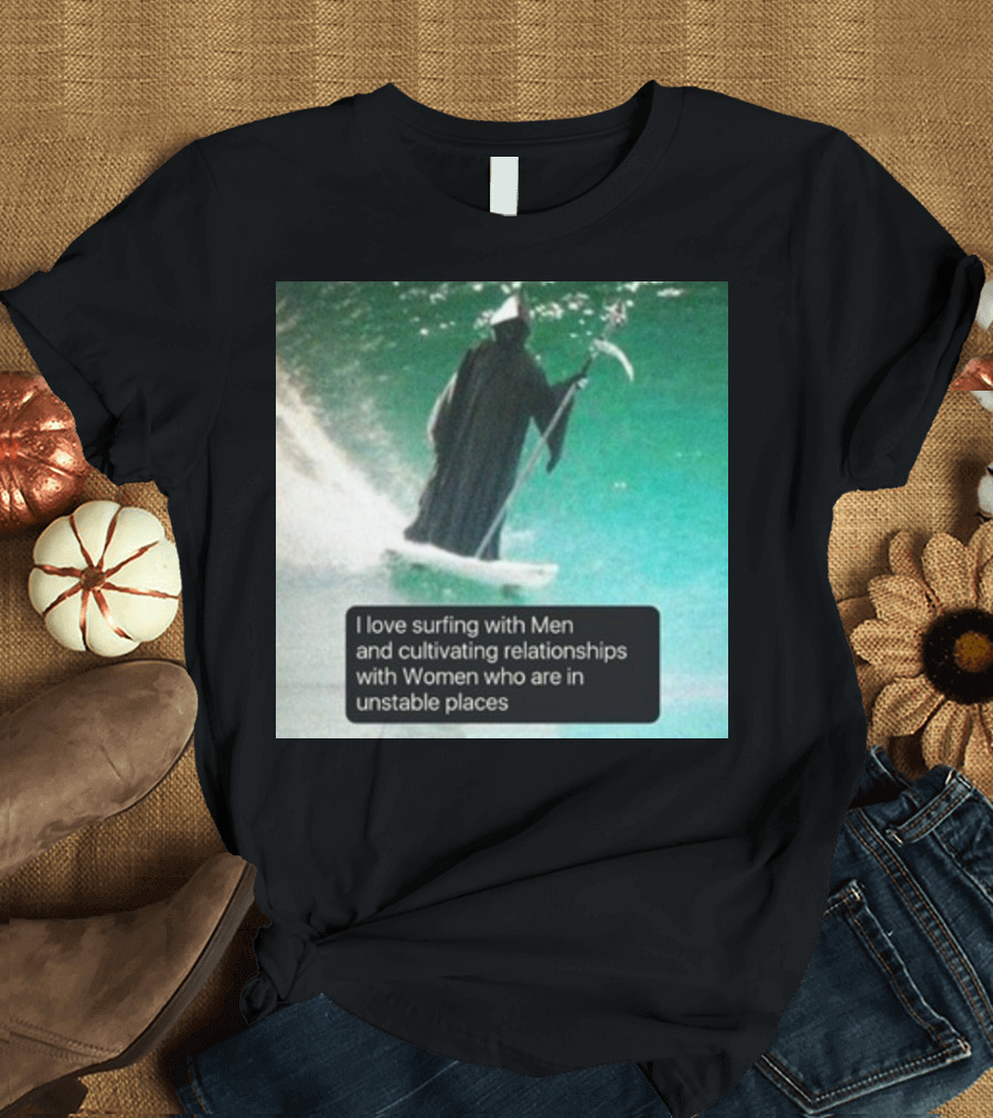 Surfing with Men and Cultivating Relationships with Women Who Are in Unstable Places T-Shirt