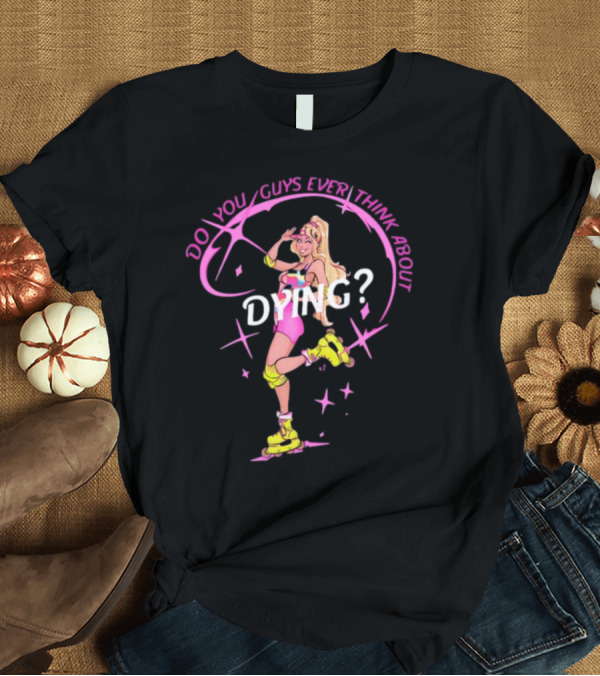 T-Shirt: Captaintooshie Do You Guys Ever Think About Dying Barbie Roller Skating T-Shirt Captaintooshie Do You Guys Ever Think About Dying Barbie Roller Skating T-Shirt