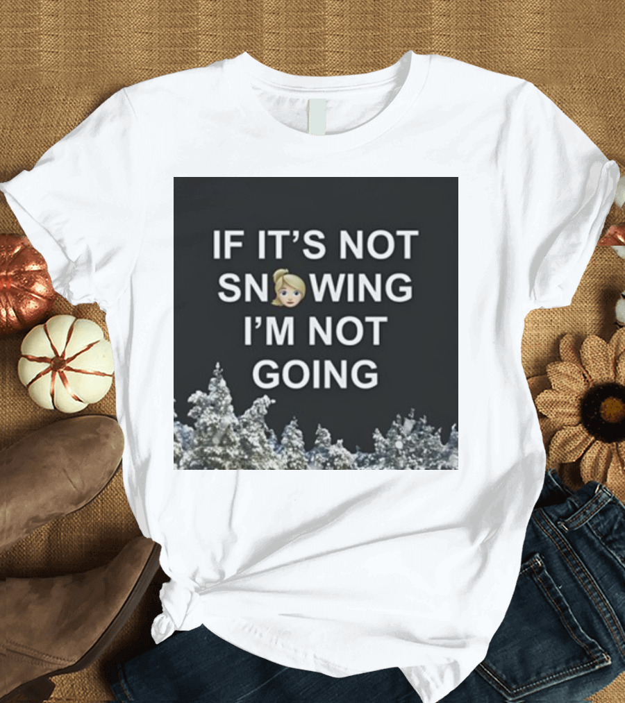 If It's Not Snowing I'm Not Going Emoji Snow Decor Winter T-Shirt