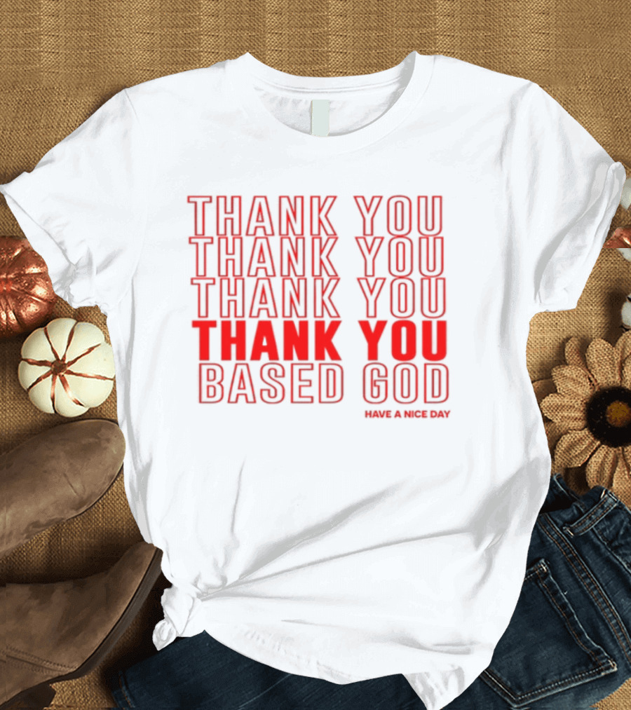 Thank You Thank You Thank You Thank You Based God Have A Nice Day T-Shirt