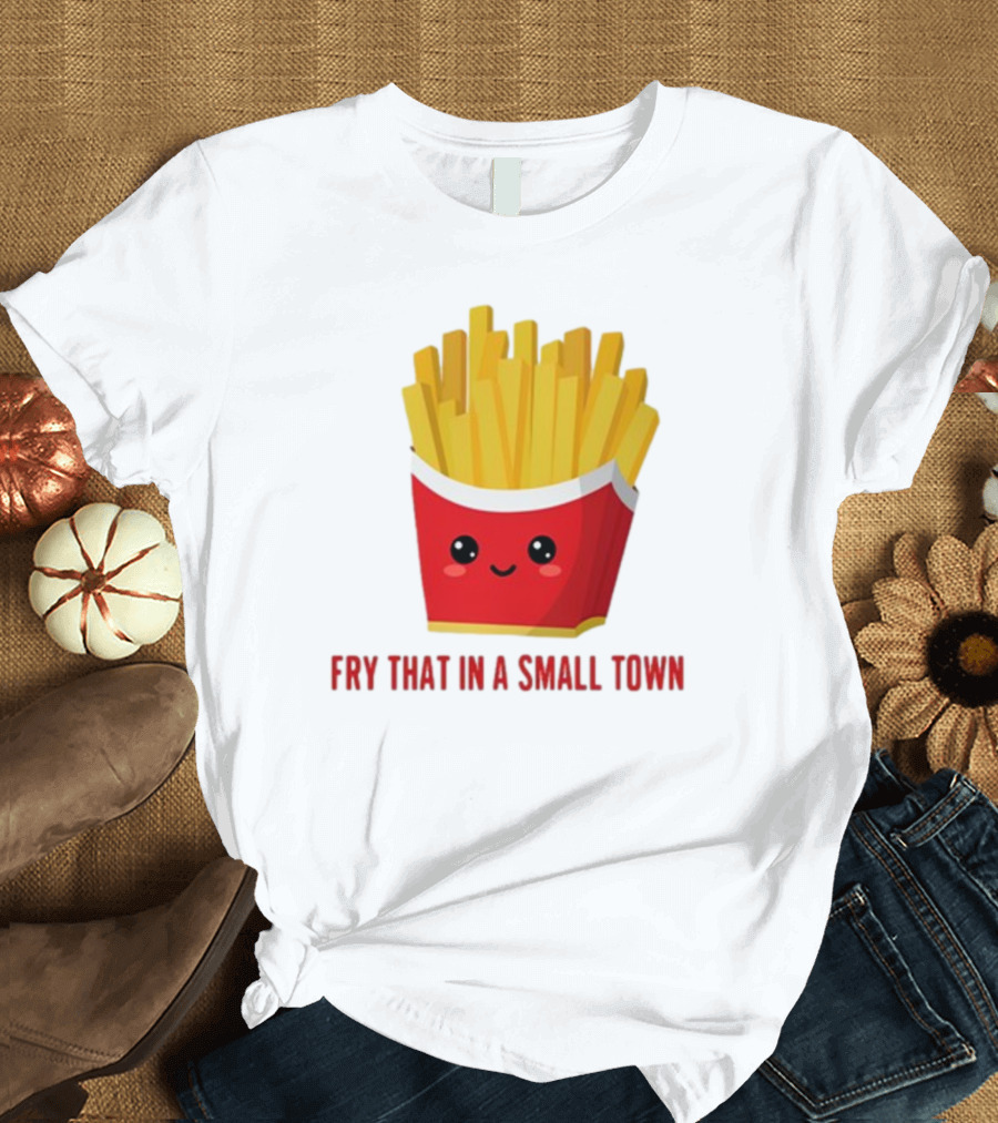 French Fries Cute Cartoon Fry That In A Small Town T-Shirt