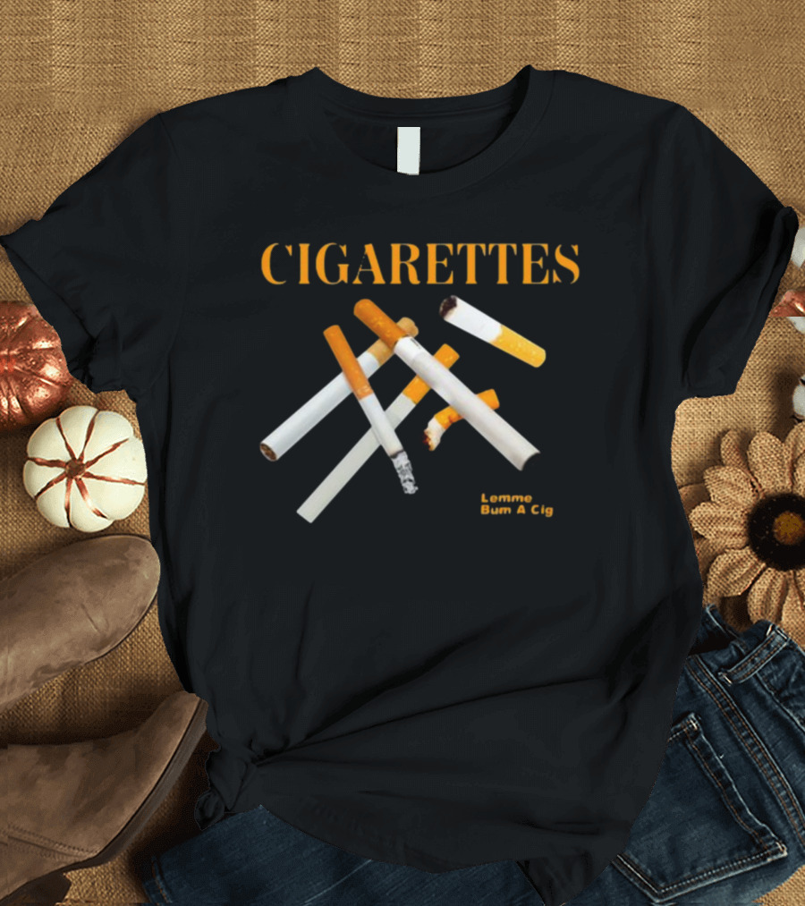 Cigarettes Lemme Bum A Cig Shitheadsteve T-Shirt