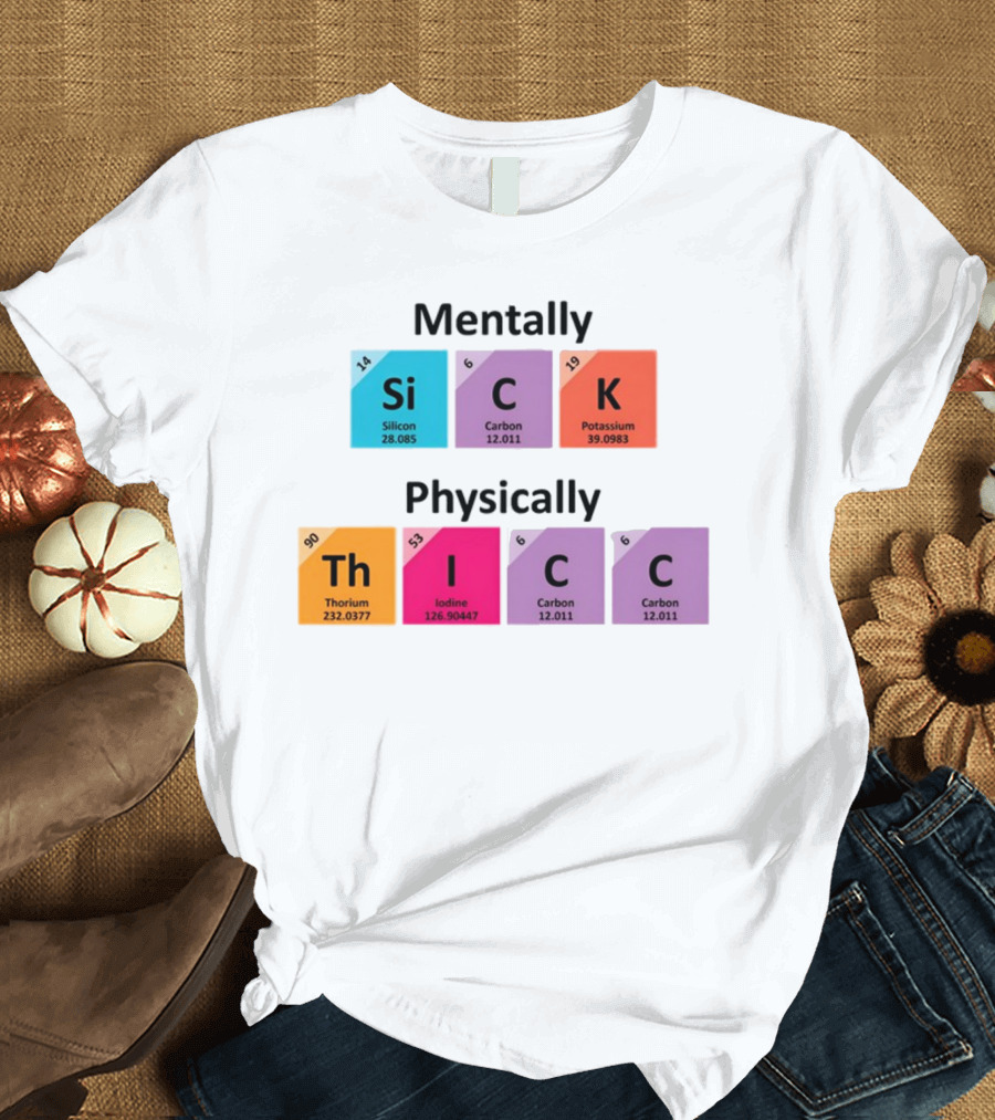 Mentally Sick Physically Thicc Periodic Table Elements Silicon Carbon Potassium Thorium Iodine Carbon Carbon T-Shirt