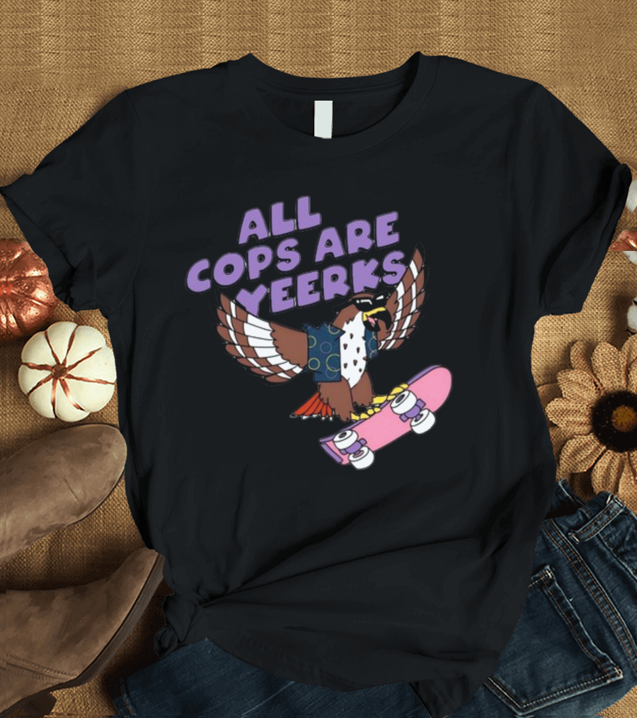 ALL COPS ARE YEERKS HAWK WITH SKATEBOARD T-Shirt